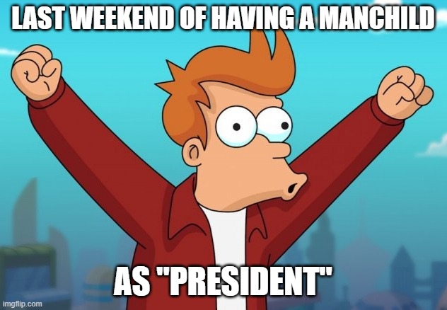 Celebrating Fry | LAST WEEKEND OF HAVING A MANCHILD; AS "PRESIDENT" | image tagged in celebrating fry | made w/ Imgflip meme maker