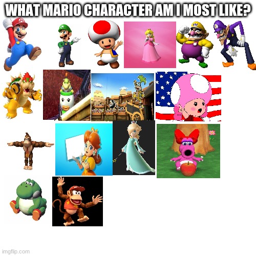 only see this meme if you had seen AT LEAST 5 of my memes | WHAT MARIO CHARACTER AM I MOST LIKE? | image tagged in memes,blank transparent square | made w/ Imgflip meme maker