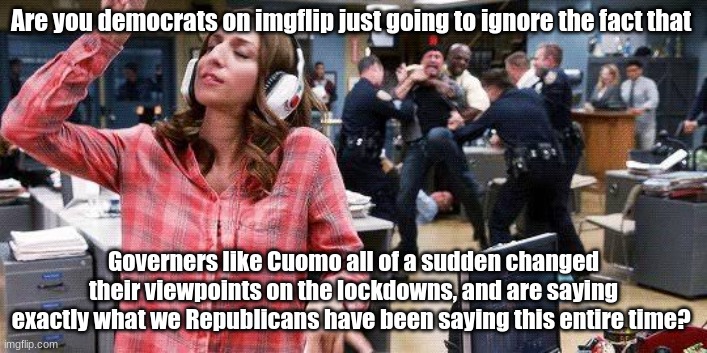 Copycat. | Are you democrats on imgflip just going to ignore the fact that; Governers like Cuomo all of a sudden changed their viewpoints on the lockdowns, and are saying exactly what we Republicans have been saying this entire time? | image tagged in gina linetti | made w/ Imgflip meme maker