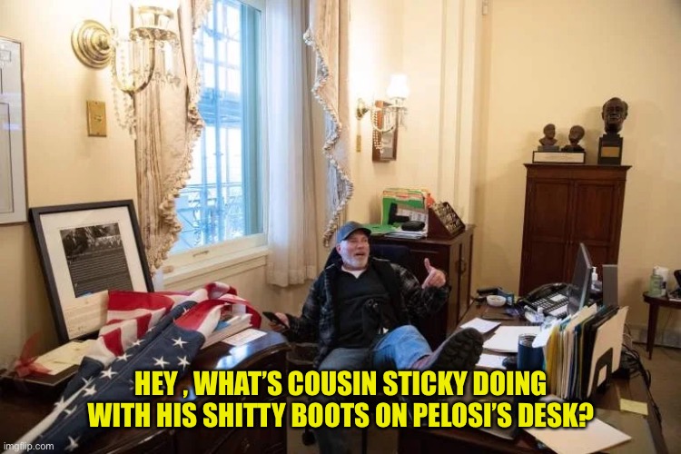 HEY , WHAT’S COUSIN STICKY DOING WITH HIS SHITTY BOOTS ON PELOSI’S DESK? | made w/ Imgflip meme maker