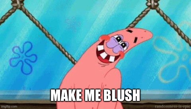 Blushing Patrick | MAKE ME BLUSH | image tagged in blushing patrick | made w/ Imgflip meme maker