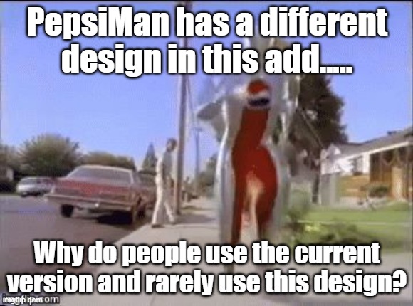 pepsi man | PepsiMan has a different design in this add..... Why do people use the current version and rarely use this design? | image tagged in pepsi man | made w/ Imgflip meme maker