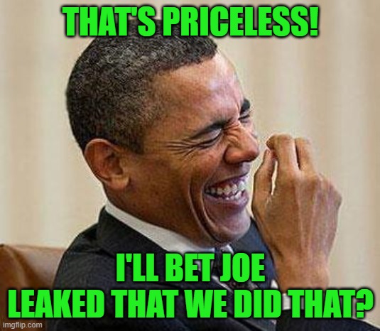 Obama Laughing | THAT'S PRICELESS! I'LL BET JOE LEAKED THAT WE DID THAT? | image tagged in obama laughing | made w/ Imgflip meme maker