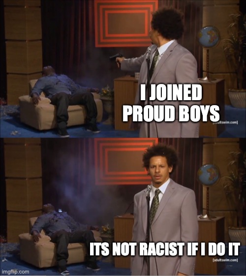 Who Killed Hannibal | I JOINED PROUD BOYS; ITS NOT RACIST IF I DO IT | image tagged in memes,who killed hannibal | made w/ Imgflip meme maker