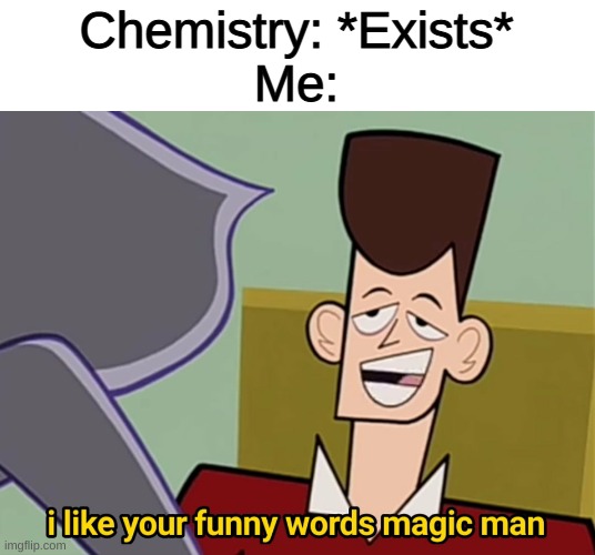 I like your funny words magic man | Chemistry: *Exists*
Me: | image tagged in i like your funny words magic man,memes,funny | made w/ Imgflip meme maker