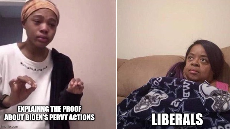They must be using Sandra Bullock's blindfold or something | LIBERALS; EXPLAINNG THE PROOF ABOUT BIDEN'S PERVY ACTIONS | image tagged in me explaining to my mom,stupid liberals,liberal hypocrisy,joe biden,perverts | made w/ Imgflip meme maker