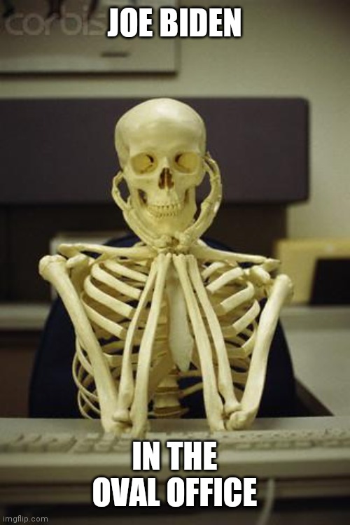 Waiting Skeleton | JOE BIDEN IN THE OVAL OFFICE | image tagged in waiting skeleton | made w/ Imgflip meme maker