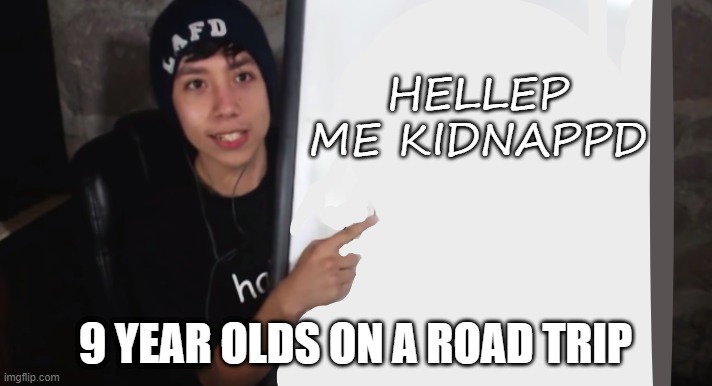 quackity's fact for the day | HELLEP ME KIDNAPPD; 9 YEAR OLDS ON A ROAD TRIP | image tagged in quackity's fact for the day | made w/ Imgflip meme maker