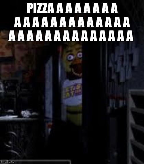 Chica Looking In Window FNAF | PIZZA A A A A A A A A A A A A A A A A A A A A A A A A A A A A A A A A A A | image tagged in chica looking in window fnaf | made w/ Imgflip meme maker