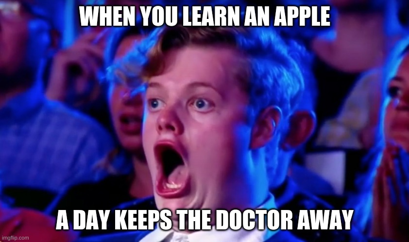 Surprised Open Mouth | WHEN YOU LEARN AN APPLE; A DAY KEEPS THE DOCTOR AWAY | image tagged in surprised open mouth | made w/ Imgflip meme maker