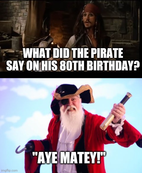 GET THAT MAN SOME RUM | WHAT DID THE PIRATE SAY ON HIS 80TH BIRTHDAY? "AYE MATEY!" | image tagged in pirate,pirates of the caribbean,jack sparrow,dad joke,eye roll | made w/ Imgflip meme maker