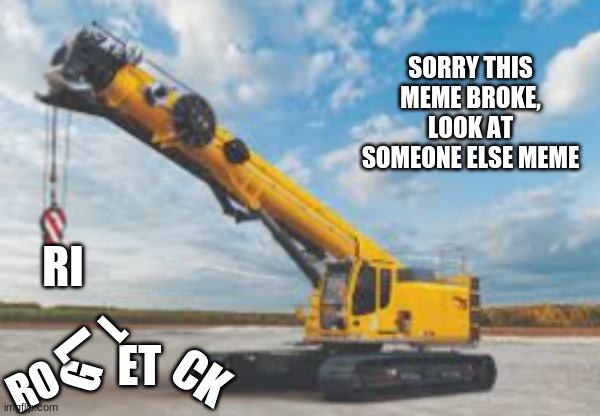 Broken for now (see if you can fix the words) | SORRY THIS MEME BROKE, LOOK AT SOMEONE ELSE MEME; RI; L; L; ET; G; CK; RO | image tagged in oh wow are you actually reading these tags,rick roll,memes | made w/ Imgflip meme maker