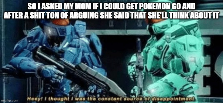 I think she'll say no | SO I ASKED MY MOM IF I COULD GET POKEMON GO AND AFTER A SHIT TON OF ARGUING SHE SAID THAT SHE'LL THINK ABOUT IT | image tagged in caboose disappointment | made w/ Imgflip meme maker