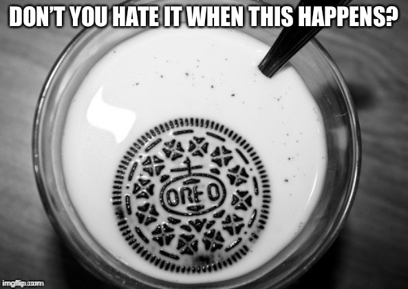 Sinking Oreo | DON’T YOU HATE IT WHEN THIS HAPPENS? | image tagged in sinking oreo | made w/ Imgflip meme maker