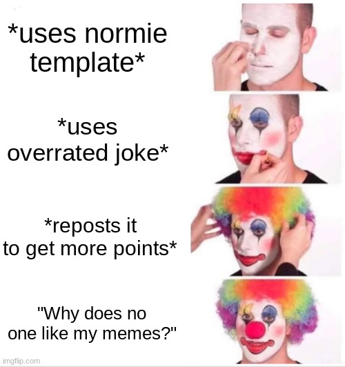 Please. Either go to comedy school or stop. | *uses normie template*; *uses overrated joke*; *reposts it to get more points*; "Why does no one like my memes?" | image tagged in memes,clown applying makeup | made w/ Imgflip meme maker