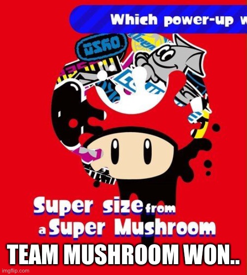 All that hard work... | TEAM MUSHROOM WON.. | image tagged in splatoon,splatoon 2,splatfest | made w/ Imgflip meme maker