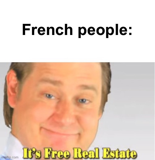 It's Free Real Estate | French people: | image tagged in it's free real estate | made w/ Imgflip meme maker