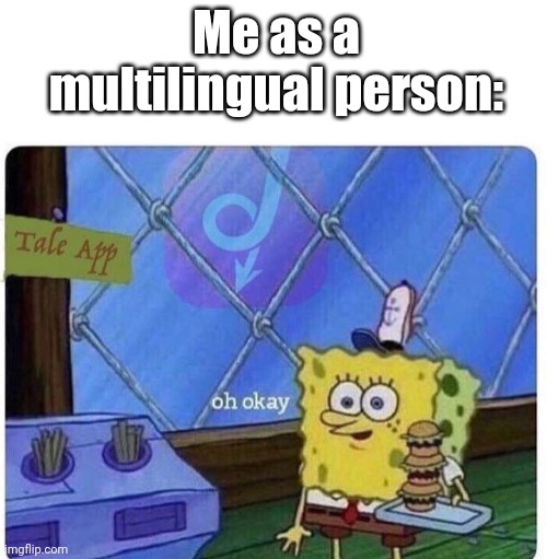 oh okay spongebob | Me as a multilingual person: | image tagged in oh okay spongebob | made w/ Imgflip meme maker