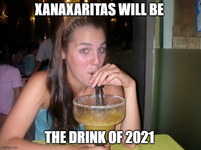 Margarita Drinker | XANAXARITAS WILL BE; THE DRINK OF 2021 | image tagged in margarita drinker | made w/ Imgflip meme maker