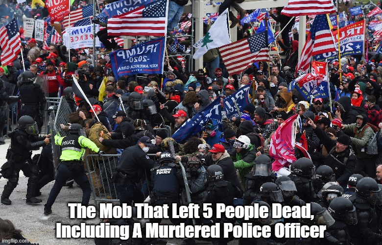 "The Trump Mob That Left Five People Dead" | The Mob That Left 5 People Dead, Including A Murdered Police Officer | image tagged in sedition,trump mob,incitation to insurrection,capitol riot,capitol mob,murderer trump | made w/ Imgflip meme maker
