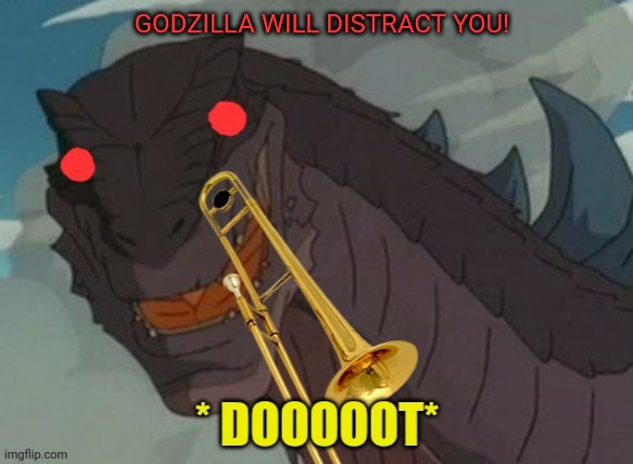 Godzilla! | GODZILLA WILL DISTRACT YOU! | image tagged in godzilla,trombone,distraction,doot | made w/ Imgflip meme maker
