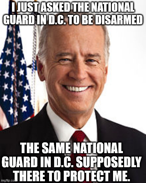 Maybe it isn't over yet | I JUST ASKED THE NATIONAL GUARD IN D.C. TO BE DISARMED; THE SAME NATIONAL GUARD IN D.C. SUPPOSEDLY THERE TO PROTECT ME. | image tagged in memes,joe biden | made w/ Imgflip meme maker