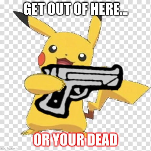 funny pikachu | GET OUT OF HERE... OR YOUR DEAD | image tagged in funny | made w/ Imgflip meme maker