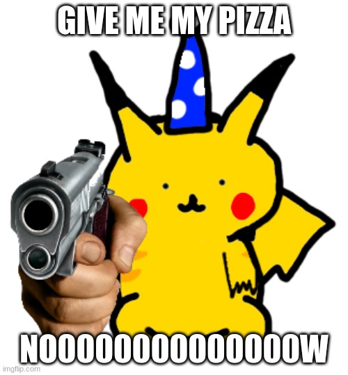 hehehehehehe | GIVE ME MY PIZZA; NO0000000000000W | image tagged in funny meme | made w/ Imgflip meme maker