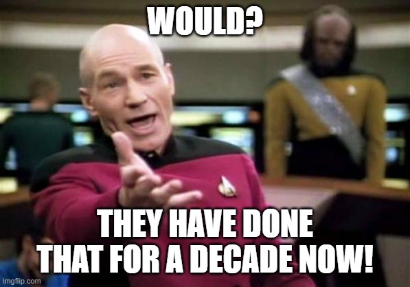 Picard Wtf Meme | WOULD? THEY HAVE DONE THAT FOR A DECADE NOW! | image tagged in memes,picard wtf | made w/ Imgflip meme maker