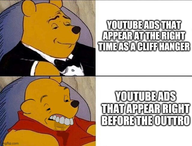 Tuxedo Winnie the Pooh grossed reverse | YOUTUBE ADS THAT APPEAR AT THE RIGHT TIME AS A CLIFF HANGER; YOUTUBE ADS THAT APPEAR RIGHT BEFORE THE OUTTRO | image tagged in tuxedo winnie the pooh grossed reverse | made w/ Imgflip meme maker