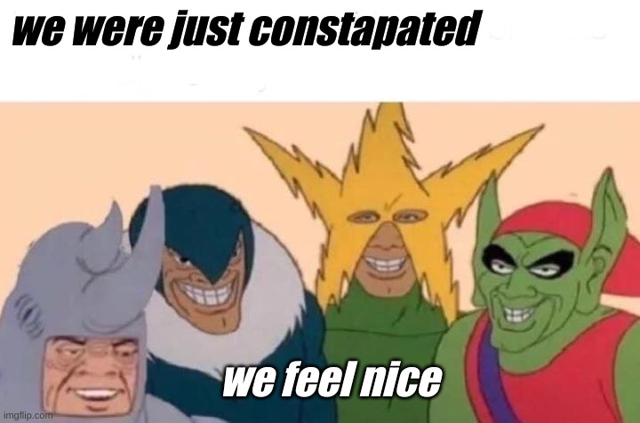 Constapation | we were just constapated; we feel nice | image tagged in memes,me and the boys | made w/ Imgflip meme maker