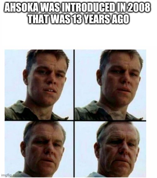 Matt Damon gets older | AHSOKA WAS INTRODUCED IN 2008 
THAT WAS 13 YEARS AGO | image tagged in matt damon gets older,ahsoka | made w/ Imgflip meme maker