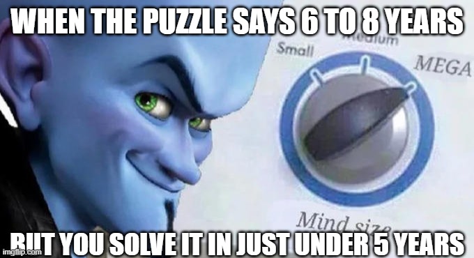 Mega Mind Size | WHEN THE PUZZLE SAYS 6 TO 8 YEARS; BUT YOU SOLVE IT IN JUST UNDER 5 YEARS | image tagged in mega mind size | made w/ Imgflip meme maker