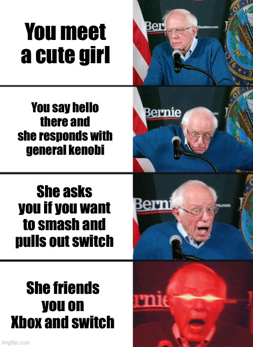 I bet I’m gonna get nuked with comments on which console is better | You meet a cute girl; You say hello there and she responds with general kenobi; She asks you if you want to smash and pulls out switch; She friends you on Xbox and switch | image tagged in bernie sanders reaction nuked | made w/ Imgflip meme maker