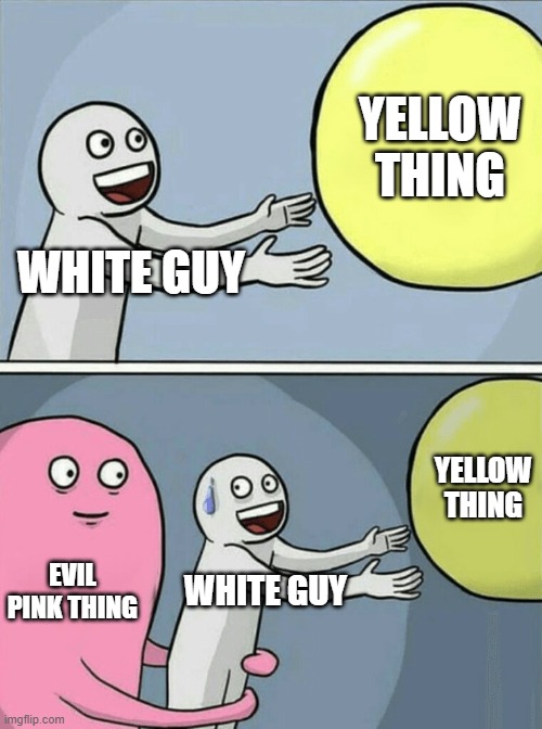 I'm out of meme ideas | YELLOW THING; WHITE GUY; YELLOW THING; EVIL PINK THING; WHITE GUY | image tagged in memes,running away balloon | made w/ Imgflip meme maker