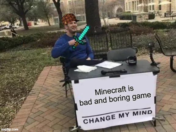 minecraft | Minecraft is bad and boring game | image tagged in memes,change my mind | made w/ Imgflip meme maker