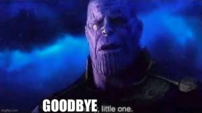 I’m sorry, little one | GOODBYE | image tagged in i m sorry little one | made w/ Imgflip meme maker