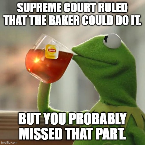 But That's None Of My Business Meme | SUPREME COURT RULED THAT THE BAKER COULD DO IT. BUT YOU PROBABLY MISSED THAT PART. | image tagged in memes,but that's none of my business,kermit the frog | made w/ Imgflip meme maker