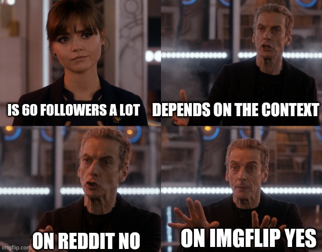 Am I wrong |  DEPENDS ON THE CONTEXT; IS 60 FOLLOWERS A LOT; ON IMGFLIP YES; ON REDDIT NO | image tagged in depends on the context,reddit,imgflip | made w/ Imgflip meme maker