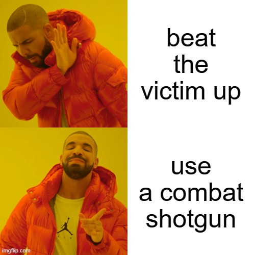 beat the victim up use a combat shotgun | image tagged in memes,drake hotline bling | made w/ Imgflip meme maker