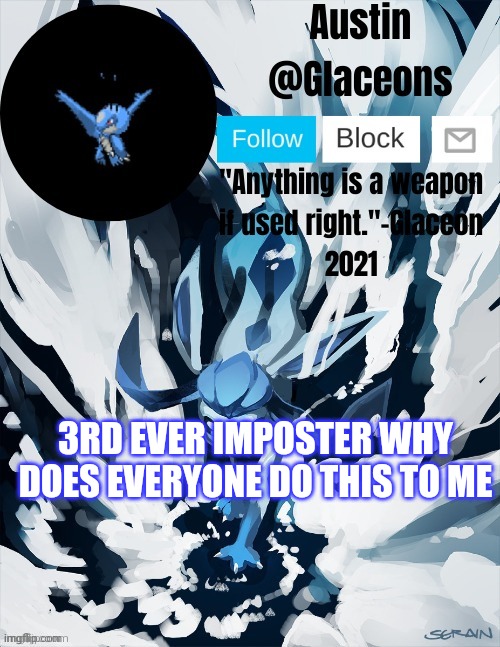 Glaceons | 3RD EVER IMPOSTER WHY DOES EVERYONE DO THIS TO ME | image tagged in glaceons | made w/ Imgflip meme maker