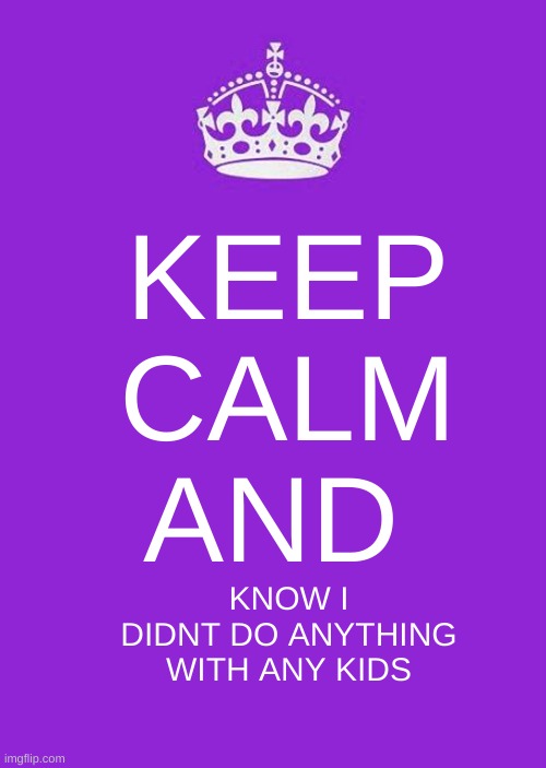 keep calm template is purple guy confirmed | KEEP CALM AND; KNOW I DIDNT DO ANYTHING WITH ANY KIDS | image tagged in memes,funny,keep calm and carry on purple,fnaf,purple guy,the man behind the slaughter | made w/ Imgflip meme maker