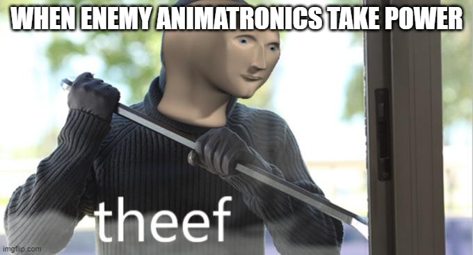Theef |  WHEN ENEMY ANIMATRONICS TAKE POWER | image tagged in theef,fnaf rage,fnaf,funny,funny memes | made w/ Imgflip meme maker