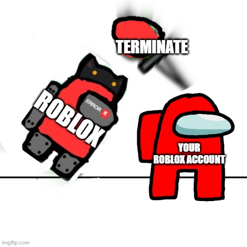 the reason why i made robot red the lime is because roblox sounds like robot and basically roblox red robot red | TERMINATE; ROBLOX; YOUR ROBLOX ACCOUNT | image tagged in among us kill | made w/ Imgflip meme maker