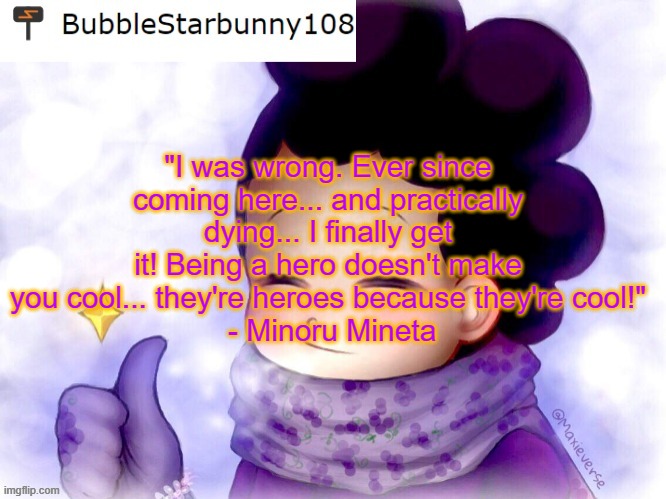 BEHOLD! MY FUTURE HIGH SCHOOL YEARBOOK QUOTE! | "I was wrong. Ever since coming here... and practically dying... I finally get it! Being a hero doesn't make you cool... they're heroes because they're cool!"
 - Minoru Mineta | made w/ Imgflip meme maker