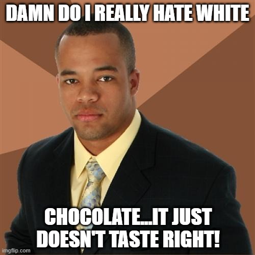 Flavor Sucks | DAMN DO I REALLY HATE WHITE; CHOCOLATE...IT JUST DOESN'T TASTE RIGHT! | image tagged in memes,successful black man | made w/ Imgflip meme maker