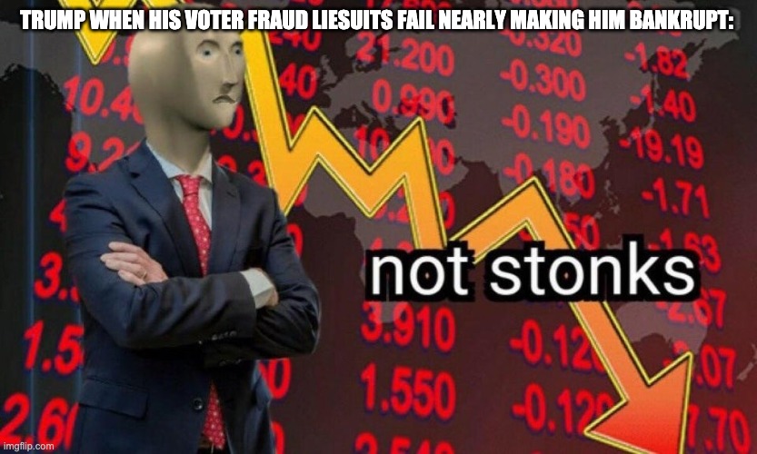 Not stonks | TRUMP WHEN HIS VOTER FRAUD LIESUITS FAIL NEARLY MAKING HIM BANKRUPT: | image tagged in not stonks | made w/ Imgflip meme maker