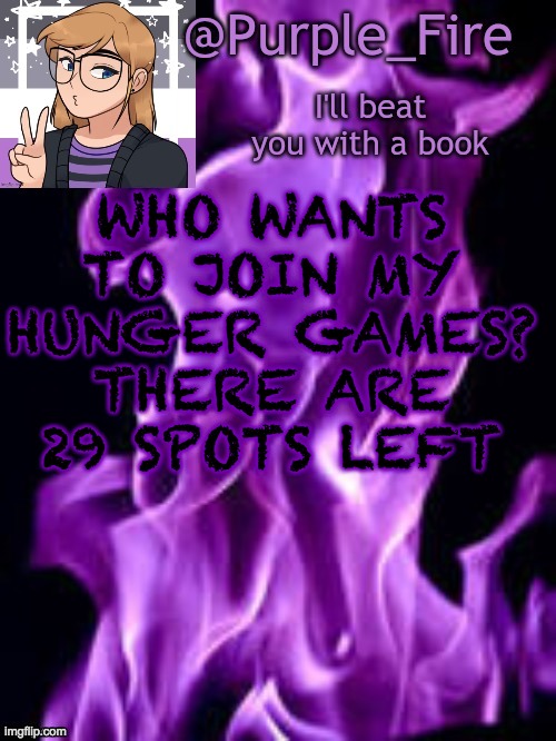 Purple_Fire Announcement | WHO WANTS TO JOIN MY HUNGER GAMES? THERE ARE 29 SPOTS LEFT | image tagged in purple_fire announcement | made w/ Imgflip meme maker