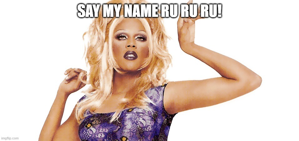 Ru Paul | SAY MY NAME RU RU RU! | image tagged in ru paul | made w/ Imgflip meme maker