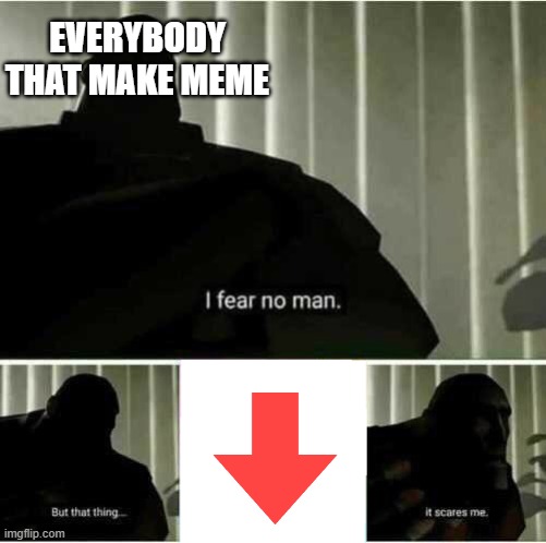 I fear no man | EVERYBODY THAT MAKE MEME | image tagged in i fear no man | made w/ Imgflip meme maker